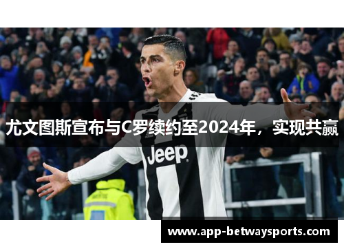 尤文图斯宣布与C罗续约至2024年，实现共赢