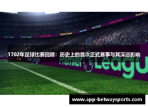 1702年足球比赛回顾：历史上的首次正式赛事与其深远影响
