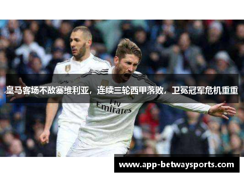 皇马客场不敌塞维利亚，连续三轮西甲落败，卫冕冠军危机重重