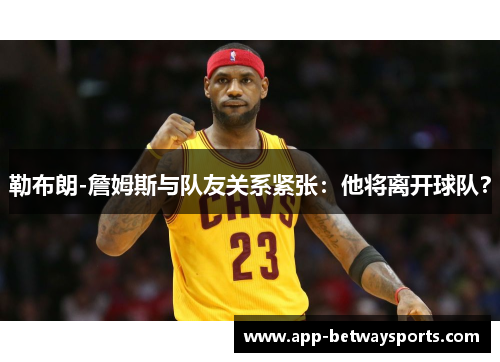 勒布朗-詹姆斯与队友关系紧张：他将离开球队？