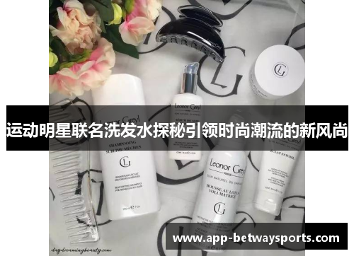 运动明星联名洗发水探秘引领时尚潮流的新风尚