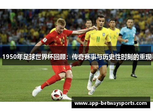 1950年足球世界杯回顾：传奇赛事与历史性时刻的重现
