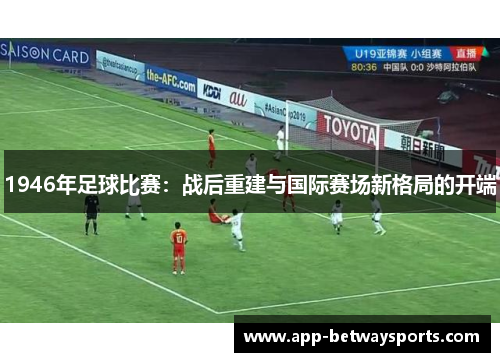 1946年足球比赛：战后重建与国际赛场新格局的开端