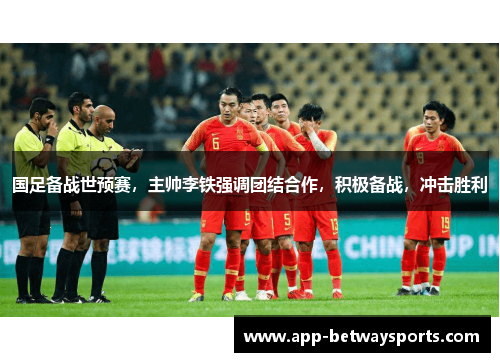 国足备战世预赛，主帅李铁强调团结合作，积极备战，冲击胜利