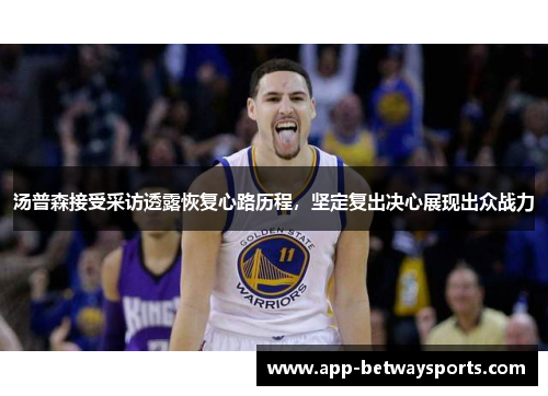 汤普森接受采访透露恢复心路历程，坚定复出决心展现出众战力