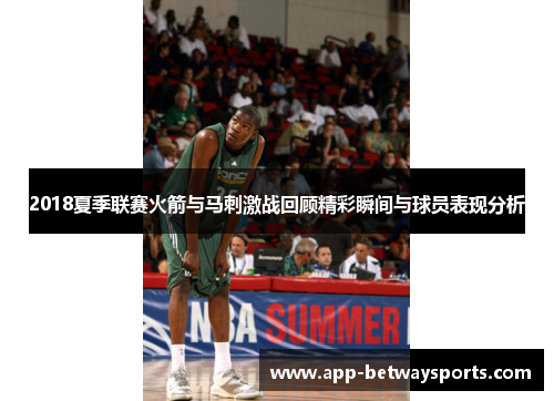 2018夏季联赛火箭与马刺激战回顾精彩瞬间与球员表现分析