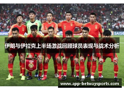 伊朗与伊拉克上半场激战回顾球员表现与战术分析