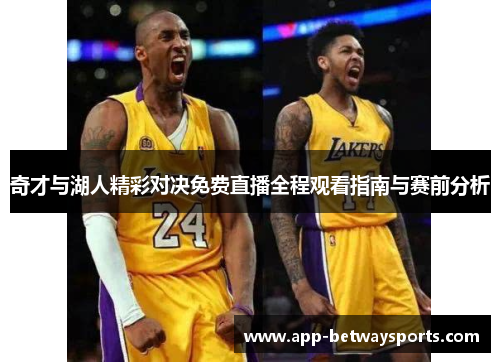奇才与湖人精彩对决免费直播全程观看指南与赛前分析