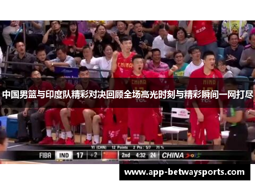 中国男篮与印度队精彩对决回顾全场高光时刻与精彩瞬间一网打尽